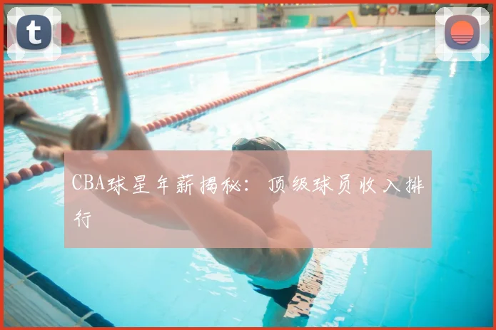 CBA球星年薪揭秘：顶级球员收入排行