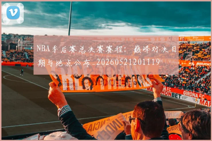 NBA季后赛总决赛赛程:巅峰对决日期与地点公布_20260521201119