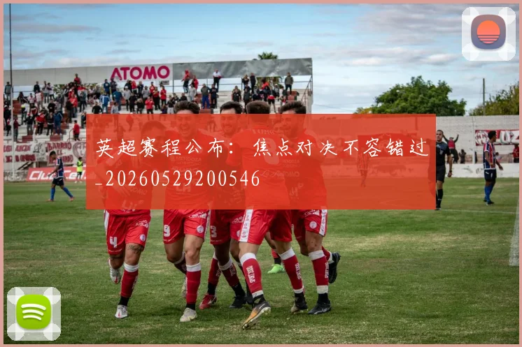 英超赛程公布:焦点对决不容错过_20260529200546