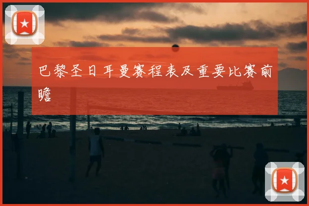 巴黎圣日耳曼赛程表及重要比赛前瞻