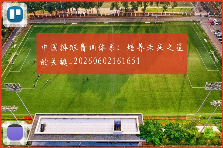 中国排球青训体系：培养未来之星的关键_20260602161651